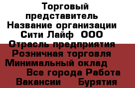 Торговый представитель › Название организации ­ Сити Лайф, ООО › Отрасль предприятия ­ Розничная торговля › Минимальный оклад ­ 45 000 - Все города Работа » Вакансии   . Бурятия респ.